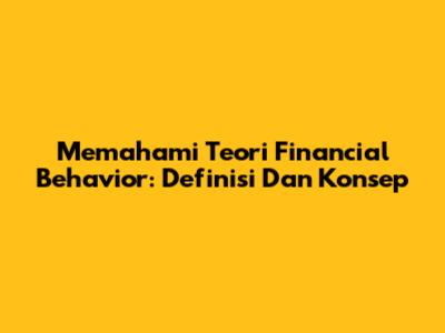 Memahami Teori Financial Behavior: Definisi Dan Konsep